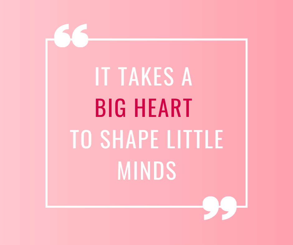 it takes a big heart to shape little minds